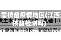 江西需不需报备疫情地区(江西还需要核酸检测吗)