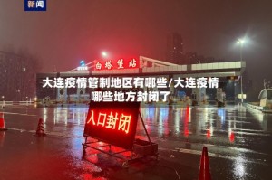 大连疫情管制地区有哪些/大连疫情哪些地方封闭了
