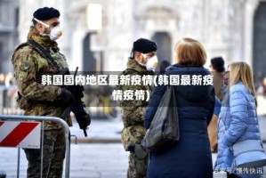 韩国国内地区最新疫情(韩国最新疫情疫情)