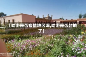 【哈密是否疫情地区呢,哈密是否封城了】