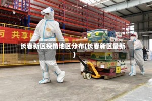 长春新区疫情地区分布(长春新区最新)