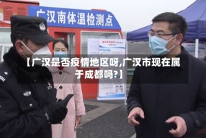 【广汉是否疫情地区呀,广汉市现在属于成都吗?】