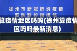 徐州算疫情地区吗吗(徐州算疫情地区吗吗最新消息)
