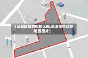 【芜湖疫情封控地区图,芜湖疫情封控地区图片】