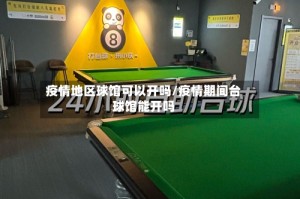 疫情地区球馆可以开吗/疫情期间台球馆能开吗