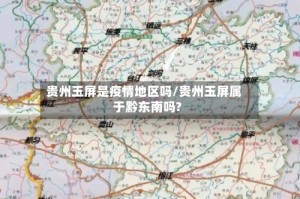 贵州玉屏是疫情地区吗/贵州玉屏属于黔东南吗?