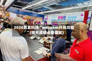 2026首发科技“wepoker开挂功能”(曝光透视必备猫腻)