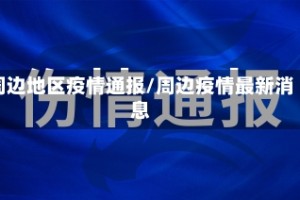 周边地区疫情通报/周边疫情最新消息