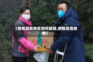 【疫情高危地区如何解除,疫情高危地带】