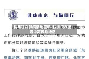 杭州现在算疫情地区吗/杭州现在是否中高风险地区