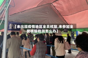 【未出现疫情地区全员核酸,未参加全民核酸检测怎么办】