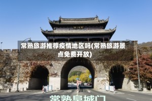 常熟旅游推荐疫情地区吗(常熟旅游景点免费开放)
