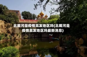 北戴河是疫情高发地区吗(北戴河是疫情高发地区吗最新消息)