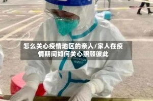 怎么关心疫情地区的亲人/家人在疫情期间如何关心照顾彼此