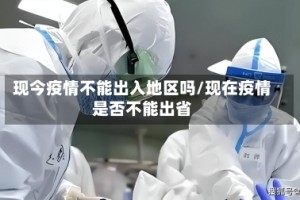 现今疫情不能出入地区吗/现在疫情是否不能出省