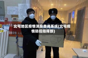 北屯地区疫情消息查询系统(北屯疫情防控指挥部)