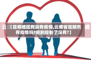 【昆明地区有没有疫情,云南省昆明市有疫情吗?得到控制了没有?】