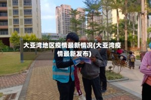 大亚湾地区疫情最新情况(大亚湾疫情最新发布)
