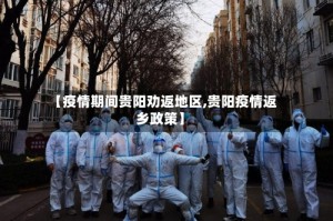 【疫情期间贵阳劝返地区,贵阳疫情返乡政策】