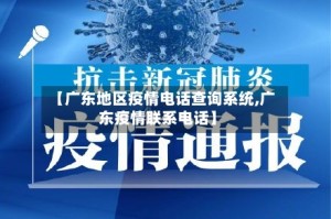 【广东地区疫情电话查询系统,广东疫情联系电话】