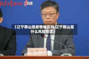 【辽宁鞍山是疫情地区吗,辽宁鞍山是什么风险地区】