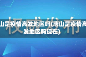 唐山是疫情高发地区吗(唐山是疫情高发地区吗现在)