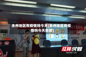 永州地区有疫情吗今天(永州地区有疫情吗今天新增)