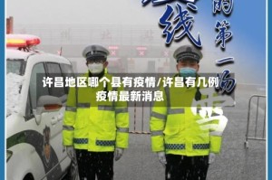 许昌地区哪个县有疫情/许昌有几例疫情最新消息