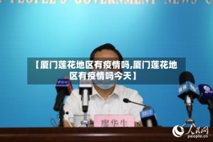 【厦门莲花地区有疫情吗,厦门莲花地区有疫情吗今天】