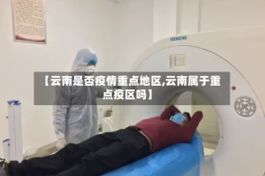 【云南是否疫情重点地区,云南属于重点疫区吗】