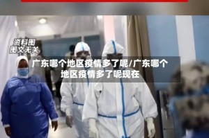 广东哪个地区疫情多了呢/广东哪个地区疫情多了呢现在