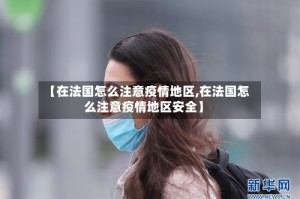 【在法国怎么注意疫情地区,在法国怎么注意疫情地区安全】