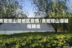 贵阳观山湖地区疫情/贵阳观山湖疑似肺炎