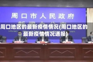 周口地区的最新疫情情况(周口地区的最新疫情情况通报)