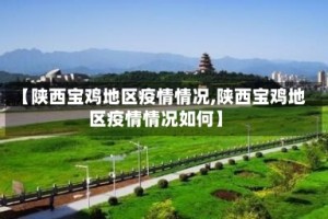 【陕西宝鸡地区疫情情况,陕西宝鸡地区疫情情况如何】