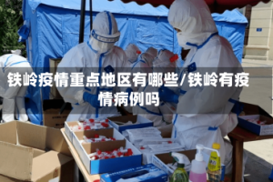 铁岭疫情重点地区有哪些/铁岭有疫情病例吗
