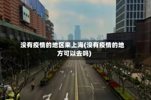 没有疫情的地区来上海(没有疫情的地方可以去吗)