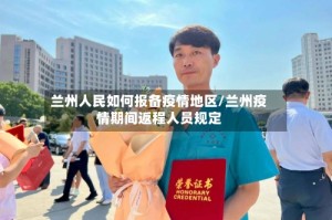 兰州人民如何报备疫情地区/兰州疫情期间返程人员规定