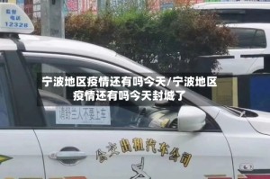 宁波地区疫情还有吗今天/宁波地区疫情还有吗今天封城了