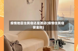 疫情地区住民宿还是酒店(疫情住民宿安全吗)