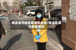 海淀清河地区疫情安全吗/海淀区清河有疫情吗