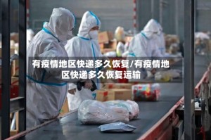 有疫情地区快递多久恢复/有疫情地区快递多久恢复运输