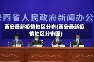 西安最新疫情地区分布(西安最新疫情地区分布图)