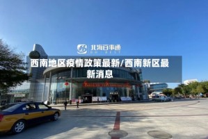 西南地区疫情政策最新/西南新区最新消息