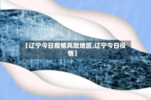 【辽宁今日疫情风险地区,辽宁今日役情】
