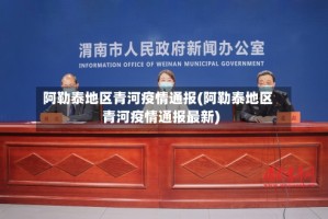 阿勒泰地区青河疫情通报(阿勒泰地区青河疫情通报最新)