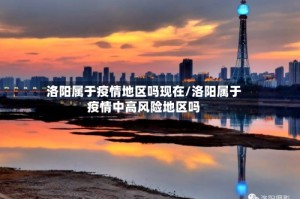 洛阳属于疫情地区吗现在/洛阳属于疫情中高风险地区吗
