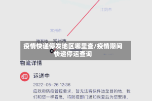疫情快递停发地区哪里查/疫情期间快递停运查询