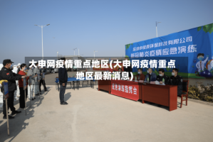 大申网疫情重点地区(大申网疫情重点地区最新消息)