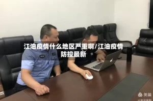 江油疫情什么地区严重啊/江油疫情防控最新